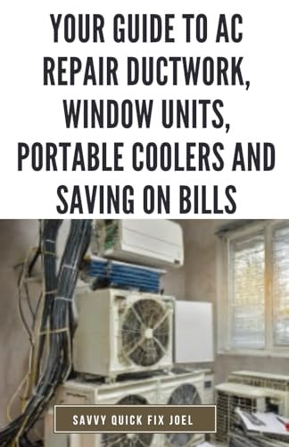 Your Guide to AC Repair Ductwork, Window Units, Portable Coolers and Saving on Bills Step-by-Step DIY Instructions for Fixing Duct Leaks, Maintaining Window and Portable Units, Improving Efficiency and Reducing Energy Costs with Quick Fixes and Seasonal