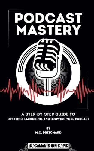 Podcast Mastery A Step-by-Step Guide to Creating, Launching, and Growing Your Podcast