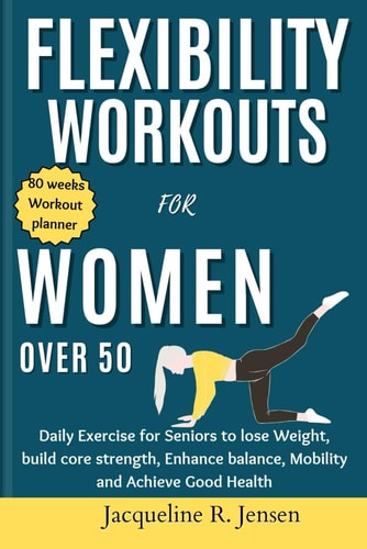 Flexibility Workouts for Women Over 50 Daily Exercise for Seniors to Lose Weight, Build Core Strength, Enhance Balance, Mobility and Achieve Good Health