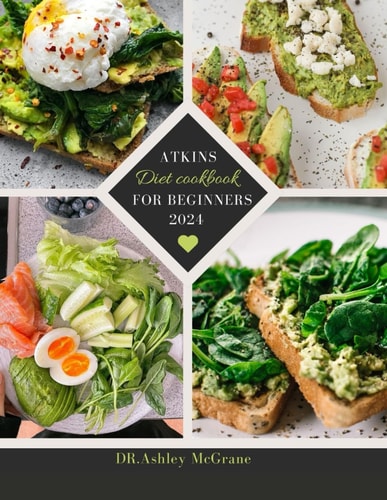 Atkins Diet Cookbook for Beginners 2024 Atkins Diet Made Easy: Flavorful Recipes for Weight Loss, Healthy Living and a Low-Carb Lifestyle