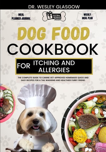 Dog Food Cookbook for Itching and Allergies The Complete Guide to Canine Vet-Approved Homemade Quick and Easy Recipes for a Tail Wagging and Healthier Furry Friend.