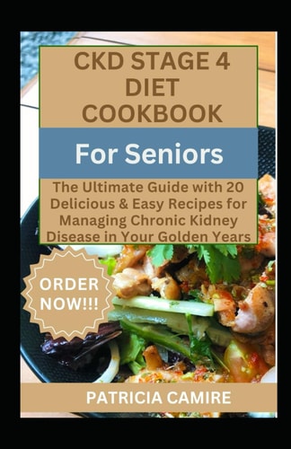CKD Stage 4 Diet Cookbook For Seniors The Ultimate Guide with 20 Delicious & Easy Recipes for Managing Chronic Kidney Disease in Your Golden Years