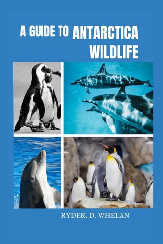 A Guide to Antarctica Wildlife The Ultimate Visitors Handbook to Knowing and Identifying Penguins Whales Dolphins and Birds