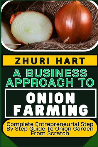 A Business Approach to Onion Farming Complete Entrepreneurial Step By Step Guide To Onion Garden From Scratch