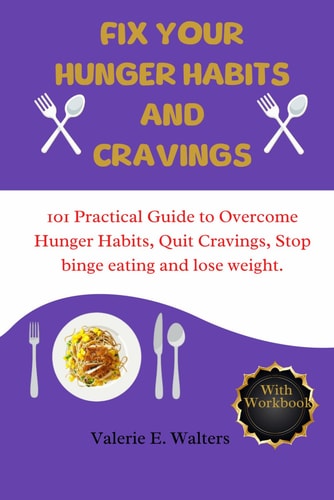 Fix Your Hunger Habit and Cravings 101 Practical Guide to Overcoming Hunger Habit, Quit Cravings, Stop Binge Eating and Lose Weight.