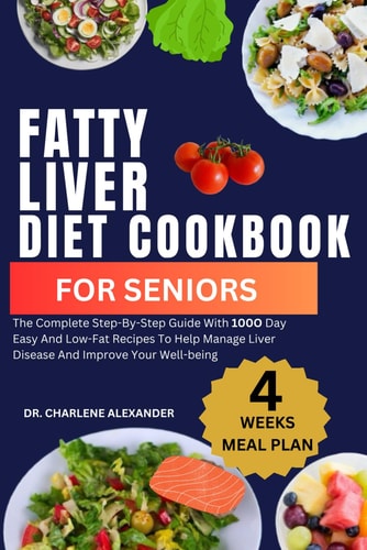 Fatty Liver Diet Cookbook For Seniors The Complete Step-By-Step Guide With 100O Day Easy And Low-Fat Recipes To Help Manage Liver Disease And Improve Your Well-being