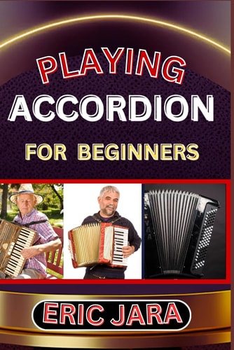 Playing Accordion Beginners Complete Procedural Melody Guide To Understand, Learn And Master How To Play Acordion Like A Pro Even With No Former Experience