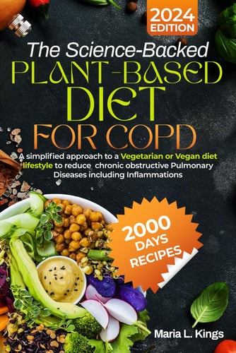 The Science-Backed Plant-Based Diet for Copd A Simplified Approach to a Vegetarian Or Vegan Diet Lifestyle to Reduce Chronic Obstructive Pulmonary Diseases Including Inflammations and an Intensive 4-Week Meal Plan Guide