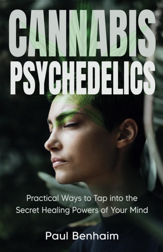 Cannabis Psychedelics and Mindfulness Practical Ways to Tap Into the Secret Healing Powers of Your Mind