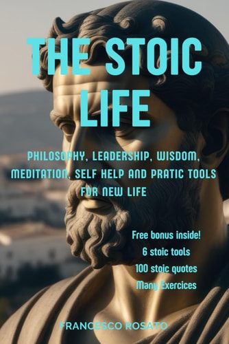 The Stoic Life Philosophy, Leadership, Wisdom, Meditation, Self Help and Pratic Tools for New Life