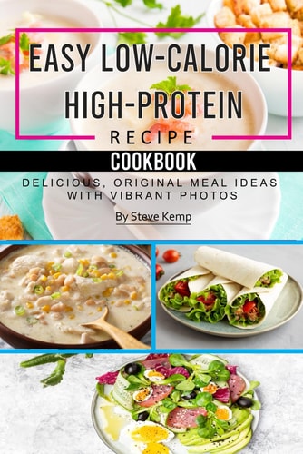 Easy Low-Calorie High-Protein Recipe Cookbook Delicious, Original Meal Ideas with Vibrant Photos