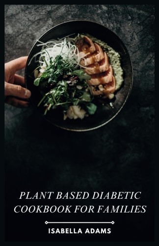 Plant Based Diabetic Cookbook for Families Delicious & Nutritious Recipes for Every Plate
