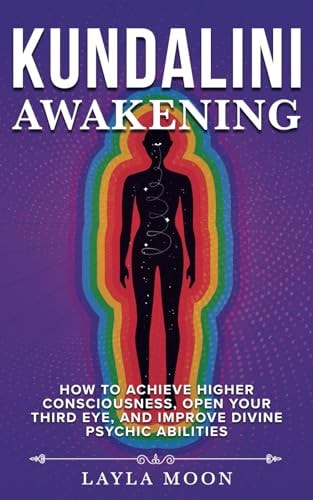 Kundalini Awakening How to Achieve Higher Consciousness, Open Your Third Eye, and Improve Divine Psychic Abilities