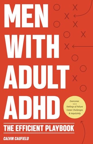 Men With Adult ADHD The Efficient Playbook to Break Free From Feelings of Failure, Improve Focus, Understand Executive Dysfunction, and Master Key Habits and Exercises For Executive Function Skills