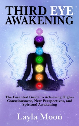 Third Eye Awakening The Essential Guide to Achieving Higher Consciousness, New Perspectives, and Spiritual Awakening