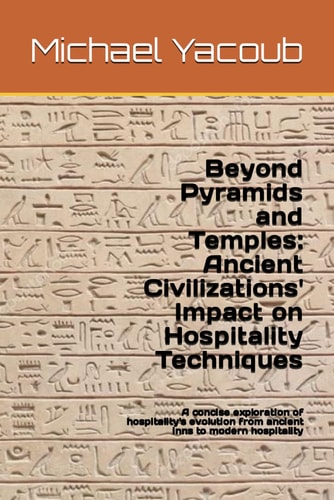 Beyond Pyramids and Temples Ancient Civilizations' Impact on Hospitality Techniques: A Concise Exploration of Hospitality's Evolution from Ancient Inns to Modern Hospitality