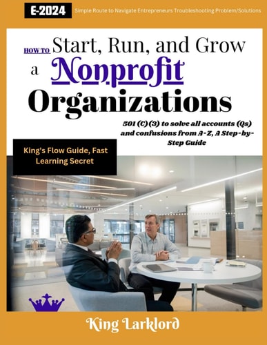 How to Start, Run And Grow a Nonprofit Organizations 501(C)(3) to Solve All Accounts (Qs) and Confusions from A-Z, A Step-by-Step Guide