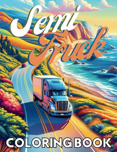 Semi Truck Coloring Book Explore the Power and Beauty of Semi-Trucks - Perfect for Kids, Adults, and Truck Enthusiasts