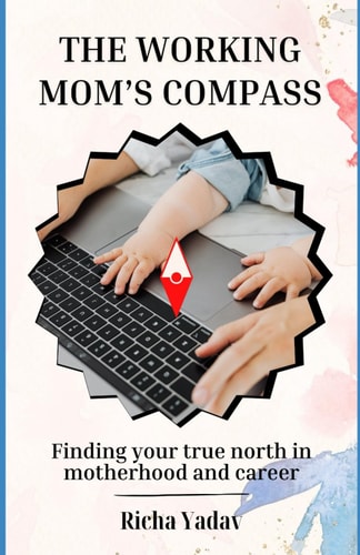 The Working Mom's Compass Finding Your True North in Motherhood and Career: Striking Harmony Between Motherhood and Career: A Guide for the Modern Working Mom
