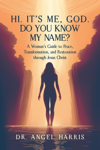 Hi. It's Me, God. Do You Know My Name? A Woman's Guide to Peace, Transformation, and Restoration Through Jesus Christ