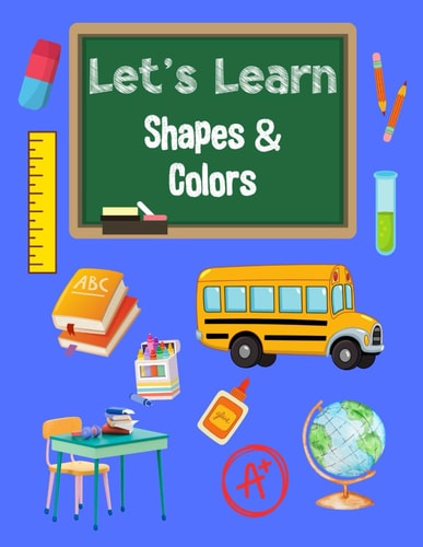 Let's Learn Shapes & Colors Coloring Book for Preschool Kids to Age 5 Toddler Coloring Book: Shapes, Colors, and Animals. 25 Easy and Fun Coloring Pages For Kids From 1 Year Old. Simple Learning By Coloring.