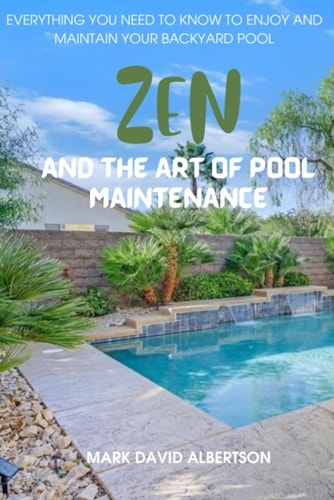 Zen and the Art of Pool Maintenance Everything You Need to Know to Enjoy and Maintain Your Backyard Pool