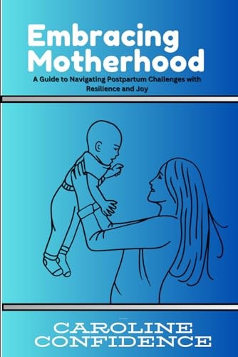 Embracing Motherhood A Guide to Navigating Postpartum Challenges with Resilience and Joy