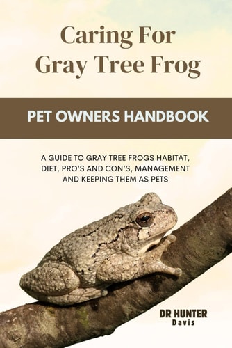 Caring for Gray Tree Frog A Guide to Gray Tree Frogs Habitat, Diet, Pro's and Con's, Management and Keeping Them as Pets
