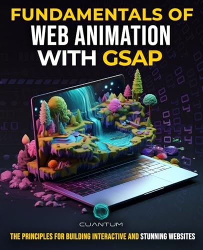 Fundamentals of Web Animation with GSAP The Principles for Building Interactive and Stunning Websites: Explore the GreenSock Animation Platform to Program Engaging Web Experiences