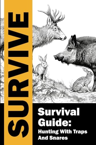 Survival Guide Hunting with Traps and Snares / Survive / Hunting and Trapping for the Worst-Case Scenario: Complete Guide to Learning how to Stay Alive by Hunting with Snare Traps in Emergency Situations.