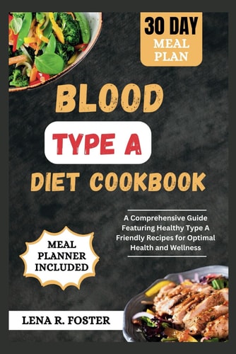 Blood Type a Diet Cookbook A Comprehensive Guide Featuring Healthy Type a Friendly Recipes for Optimal Health and Wellness