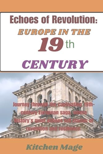 Echoes of Revolution Europe In the 19th Century: Journey Through the Captivating 19th-century European Saga, where History's Quiet Echoes Tell Stories of Revolution and Resilience.