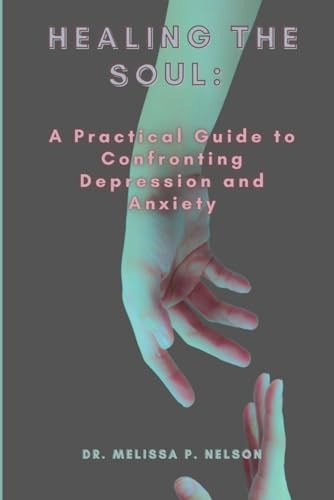 Healing the Soul A Practical Guide to Confronting Depression and Anxiety