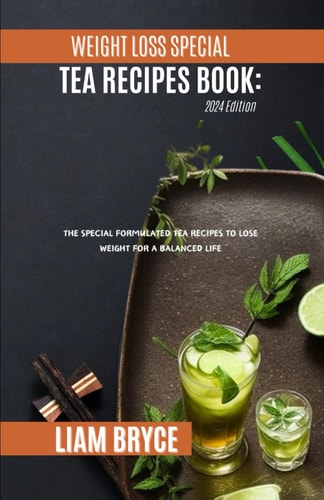 Weight Loss Special Tea Recipes Book 2024 Edition: The Special Formulated Tea Recipes to Loss Weight for a Balance Life