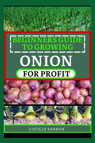 Beginners Guide to Onion for Profit A Comprehensive Journey Into Onion Farming, Revealing Effortless Methods to Cultivate Robust Yields in Any Environment