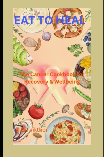 Eat To Heal The Cancer Cookbook For Recovery And Wellbeing