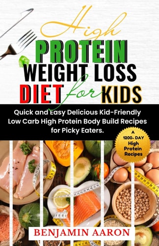 High Protein Weight Loss Diet for Kids A 1200-Day Quick and Easy, Delicious, Kid-Friendly, Low Carb, High Protein, Body Build Recipes for Picky Eaters.