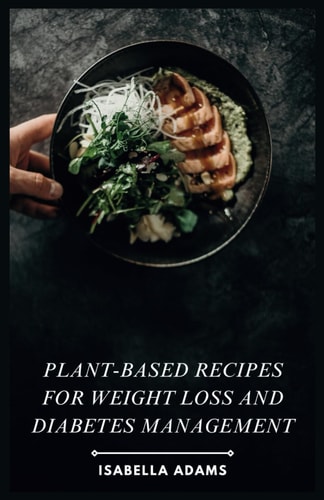 Plant-Based Recipes for Weight Loss and Diabetes Management