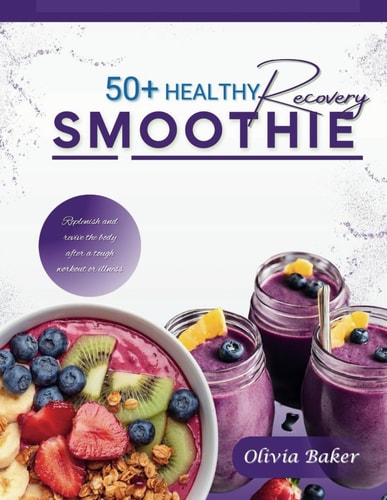 50 Healthy Recovery Smoothie Recipes Quick and Easy Recovery Smoothie for Altheletics, Business Professionals, Students and Fitness Enthusiastic
