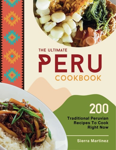 The Ultimate Peru Cookbook 200 Traditional Peruvian Recipes To Cook Right Now