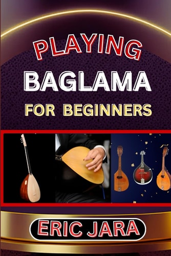 Playing Baglama for Beginners Complete Procedural Melody Guide To Understand, Learn And Master How To Play Bagalma Like A Pro Even With No Former Experience