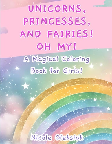 Unicorns, Princesses, and Fairies! Oh My! A Magical Coloring Book for Girls!
