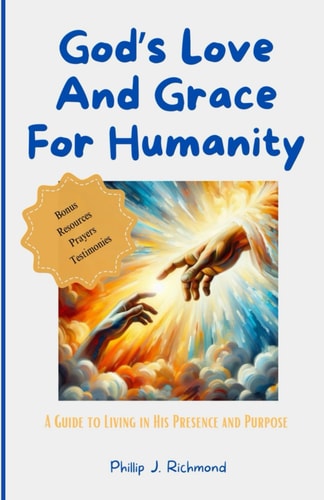 God's Love and Grace for Humanity A Guide to Living in His Presence and Purpose