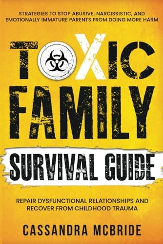 Toxic Family Survival Guide Strategies To Stop Abusive, Narcissistic, And Emotionally Immature Parents From Doing More Harm. Repair Dysfunctional Relationships And Recover From Childhood Trauma