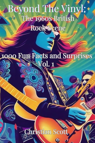 Beyond The Vinyl The 1960s British Rock Scene: Facts, Fun and Surprises Vol. 1