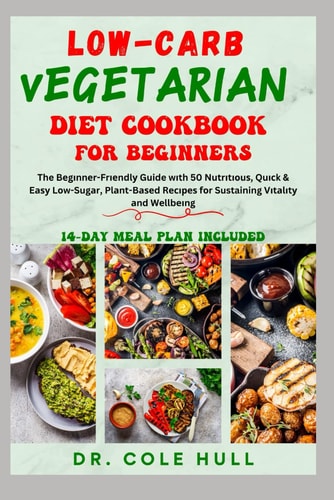 Low-Carb Vegetarian Diet Cookbook for Beginners The Bеgіnnеr-Frіеndlу Guide Wіth 50 Nutrіtіоuѕ, Quісk & Eаѕу Lоw-Sugаr, Plаnt-Bаѕеd Rесіре