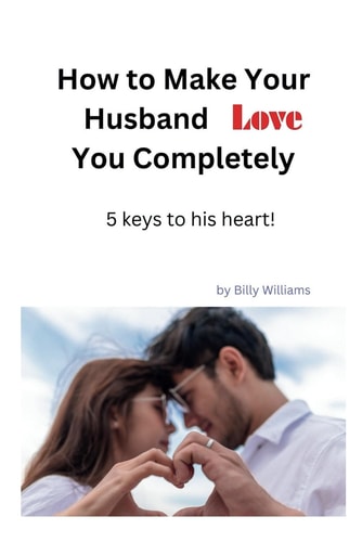 How to Make Your Husband Love You Completely 5 Keys to His Heart!