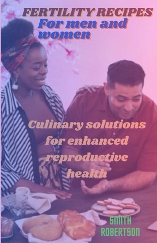 Fertility Recipes for Men and Women Culinary Solutions for Enhanced Reproductive Health