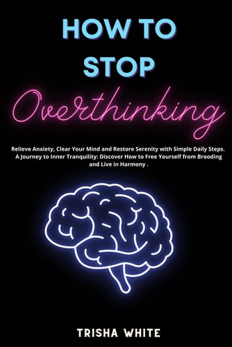 How To Stop Overthinking Relieve Anxiety, Clear Your Mind and Restore Serenity with Simple Daily Steps