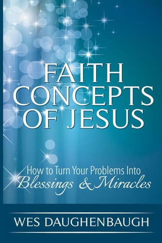 Faith Concepts of Jesus How To Turn Your Problems Into Blessings & Miracles